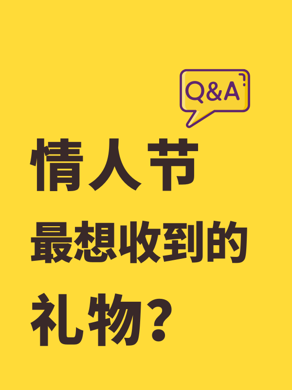 【情人节Q&A】大家最想收到的情人节礼物是什么？记得不动声色的转发给...嘻嘻！